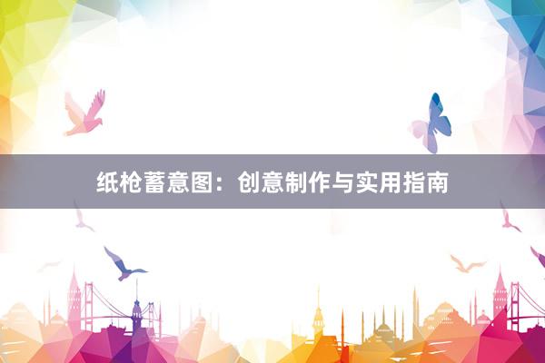 纸枪蓄意图：创意制作与实用指南
