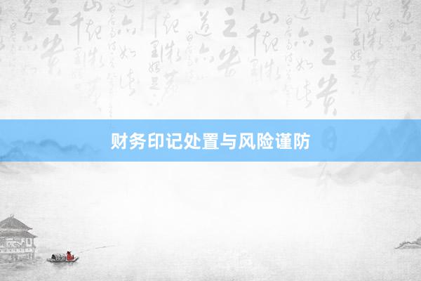 财务印记处置与风险谨防